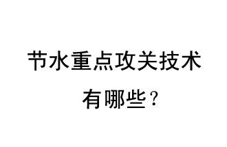 2019年節(jié)水重點攻關(guān)技術(shù)是哪些？