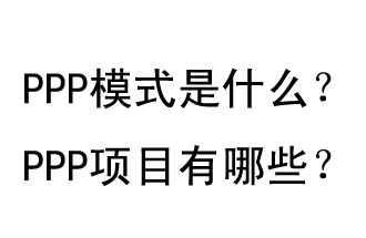 PPP模式是什么？PPP項(xiàng)目有哪些？